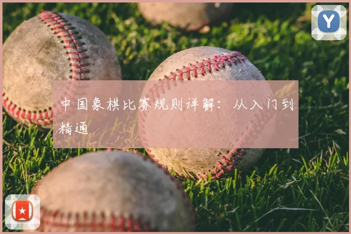 中国象棋比赛规则详解:从入门到精通