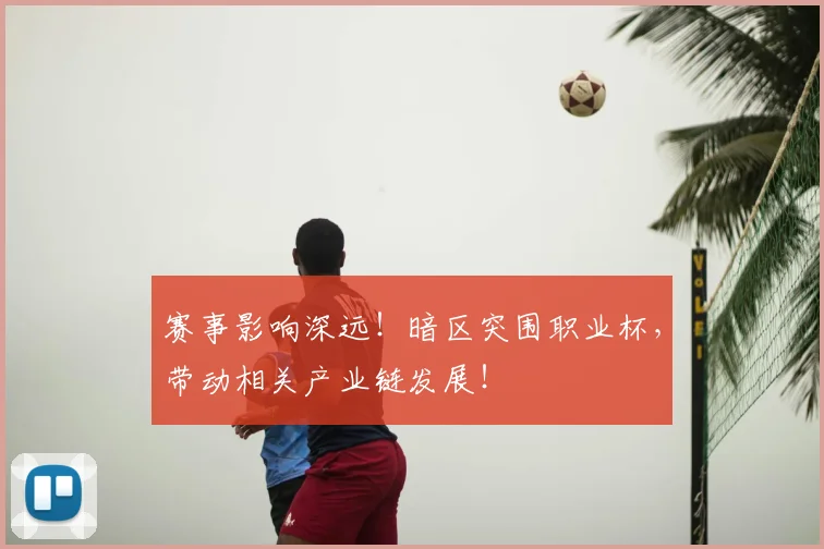 赛事影响深远！暗区突围职业杯，带动相关产业链发展！